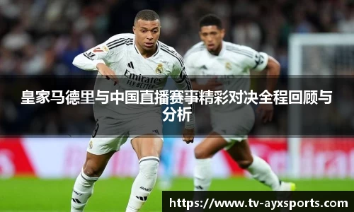 皇家马德里与中国直播赛事精彩对决全程回顾与分析